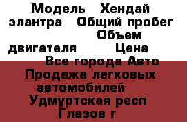  › Модель ­ Хендай элантра › Общий пробег ­ 188 000 › Объем двигателя ­ 16 › Цена ­ 350 000 - Все города Авто » Продажа легковых автомобилей   . Удмуртская респ.,Глазов г.